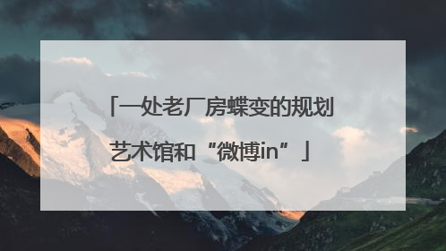 一处老厂房蝶变的规划艺术馆和“微博in”